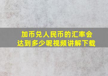 加币兑人民币的汇率会达到多少呢视频讲解下载