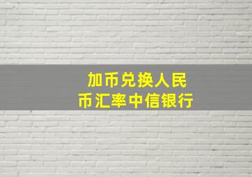 加币兑换人民币汇率中信银行