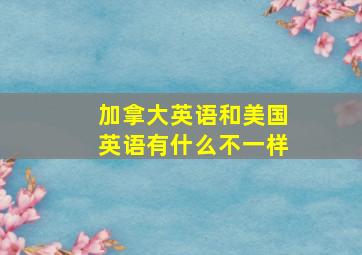 加拿大英语和美国英语有什么不一样