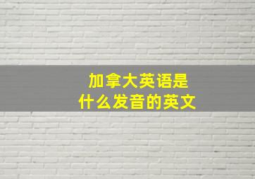 加拿大英语是什么发音的英文