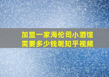 加盟一家海伦司小酒馆需要多少钱呢知乎视频