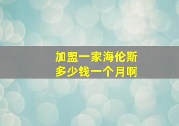 加盟一家海伦斯多少钱一个月啊