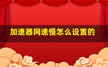 加速器网速慢怎么设置的