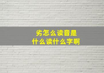 劣怎么读音是什么读什么字啊