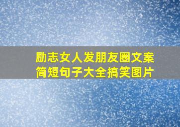 励志女人发朋友圈文案简短句子大全搞笑图片