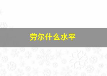 劳尔什么水平