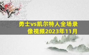 勇士vs凯尔特人全场录像视频2023年11月