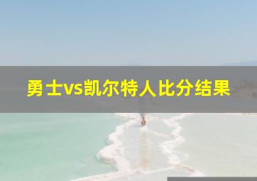 勇士vs凯尔特人比分结果