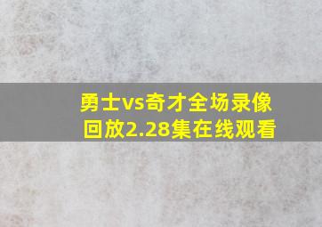 勇士vs奇才全场录像回放2.28集在线观看