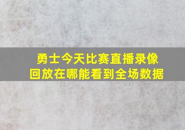 勇士今天比赛直播录像回放在哪能看到全场数据