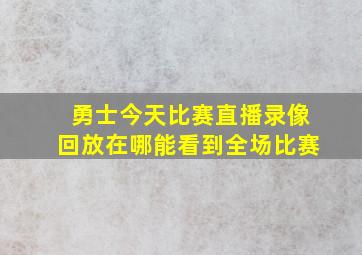 勇士今天比赛直播录像回放在哪能看到全场比赛