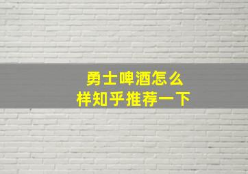 勇士啤酒怎么样知乎推荐一下