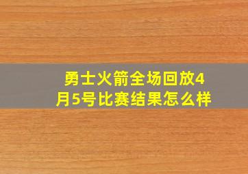 勇士火箭全场回放4月5号比赛结果怎么样