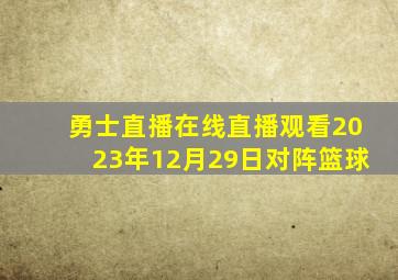 勇士直播在线直播观看2023年12月29日对阵篮球