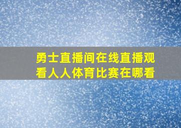 勇士直播间在线直播观看人人体育比赛在哪看