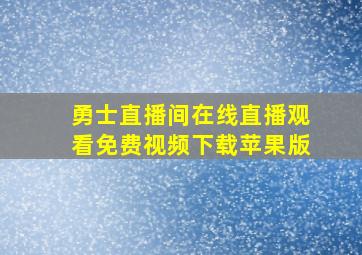 勇士直播间在线直播观看免费视频下载苹果版