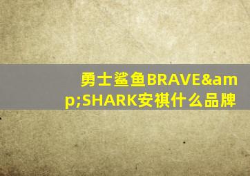 勇士鲨鱼BRAVE&SHARK安祺什么品牌