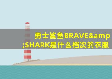 勇士鲨鱼BRAVE&SHARK是什么档次的衣服