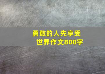 勇敢的人先享受世界作文800字