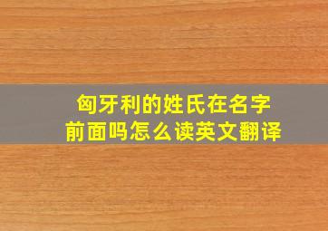 匈牙利的姓氏在名字前面吗怎么读英文翻译