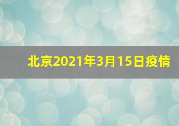 北京2021年3月15日疫情