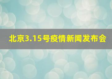 北京3.15号疫情新闻发布会