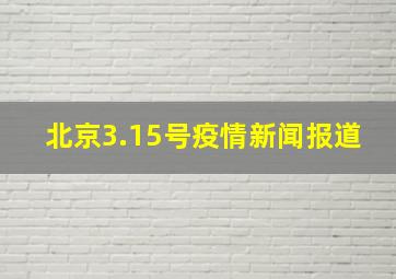 北京3.15号疫情新闻报道