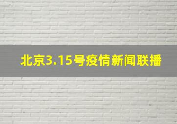 北京3.15号疫情新闻联播