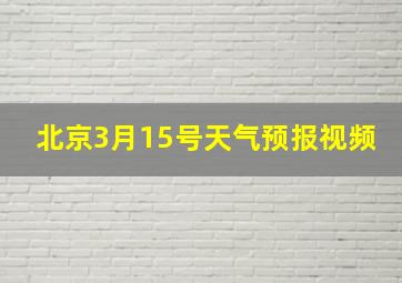 北京3月15号天气预报视频