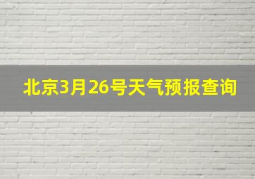 北京3月26号天气预报查询