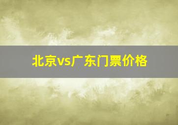 北京vs广东门票价格