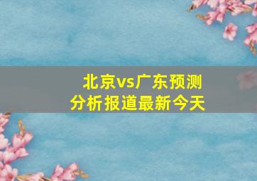 北京vs广东预测分析报道最新今天