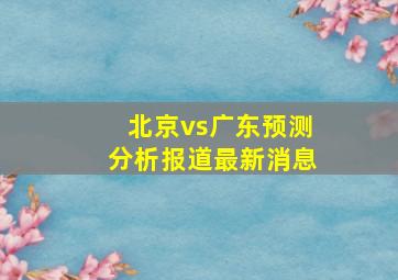 北京vs广东预测分析报道最新消息