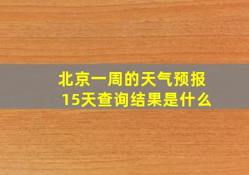 北京一周的天气预报15天查询结果是什么