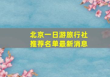 北京一日游旅行社推荐名单最新消息