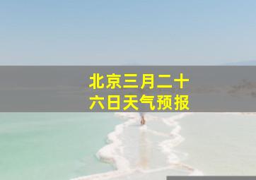 北京三月二十六日天气预报