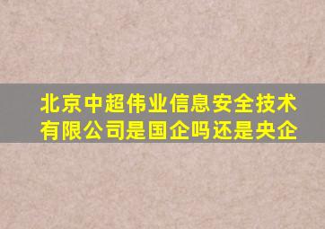 北京中超伟业信息安全技术有限公司是国企吗还是央企