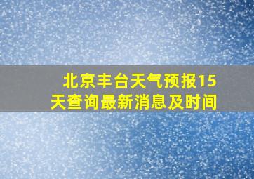 北京丰台天气预报15天查询最新消息及时间