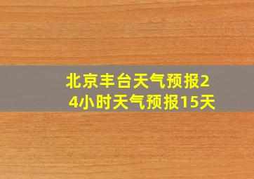 北京丰台天气预报24小时天气预报15天