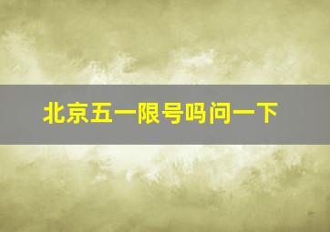 北京五一限号吗问一下