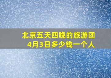 北京五天四晚的旅游团4月3日多少钱一个人