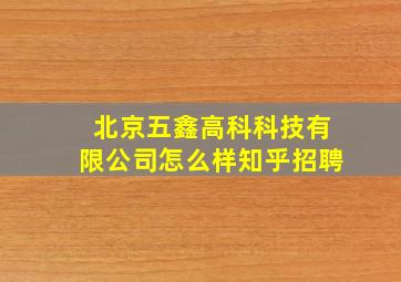 北京五鑫高科科技有限公司怎么样知乎招聘