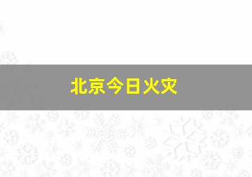 北京今日火灾