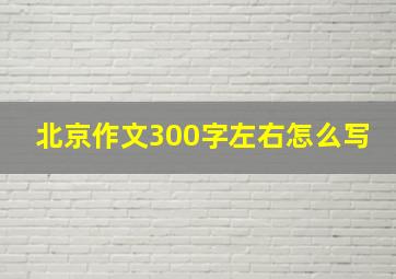 北京作文300字左右怎么写