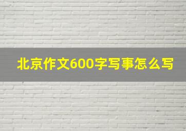 北京作文600字写事怎么写