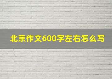 北京作文600字左右怎么写