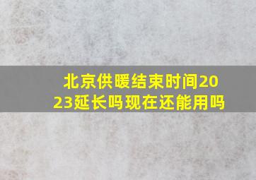 北京供暖结束时间2023延长吗现在还能用吗