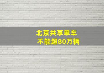 北京共享单车不能超80万辆