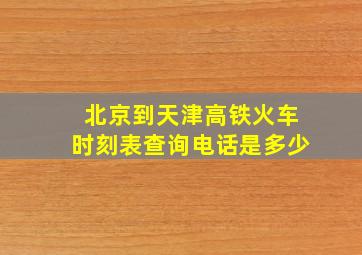 北京到天津高铁火车时刻表查询电话是多少