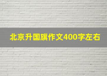 北京升国旗作文400字左右